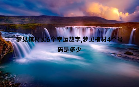 梦见棺材买6个幸运数字,梦见棺材4个号码是多少