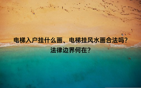 电梯入户挂什么画、电梯挂风水画合法吗？法律边界何在？