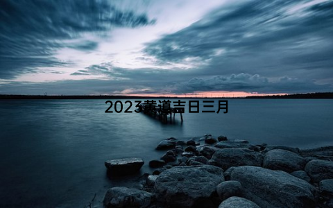 2023黄道吉日三月