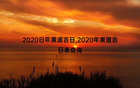 2020日年黄道吉日,2020年黄道吉日表查询