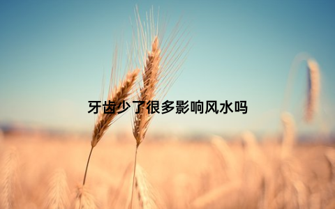 牙齿少了很多影响风水吗