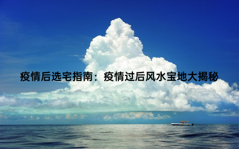 疫情后选宅指南：疫情过后风水宝地大揭秘