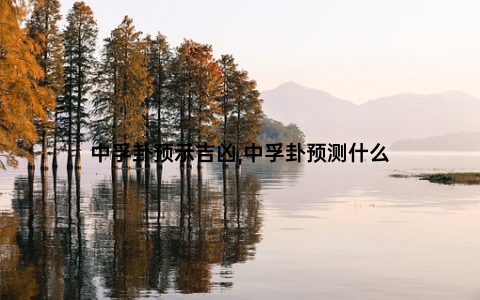 中孚卦预示吉凶,中孚卦预测什么