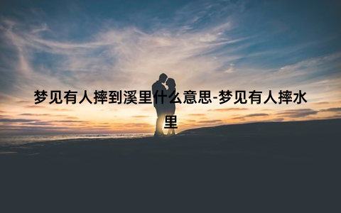 梦见有人摔到溪里什么意思-梦见有人摔水里