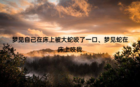 梦见自己在床上被大蛇咬了一口、梦见蛇在床上咬我