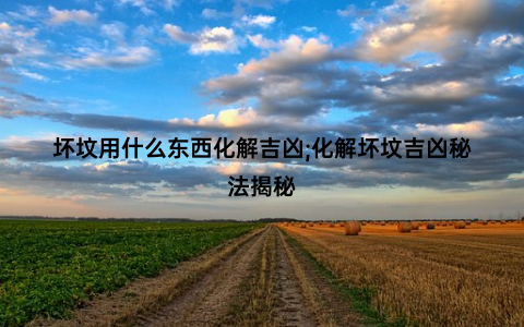 坏坟用什么东西化解吉凶;化解坏坟吉凶秘法揭秘