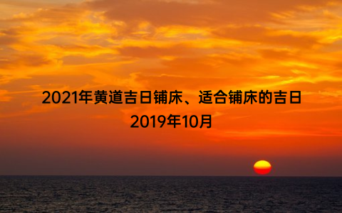 2021年黄道吉日铺床、适合铺床的吉日2019年10月