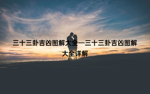 三十三卦吉凶图解大全—三十三卦吉凶图解大全详解