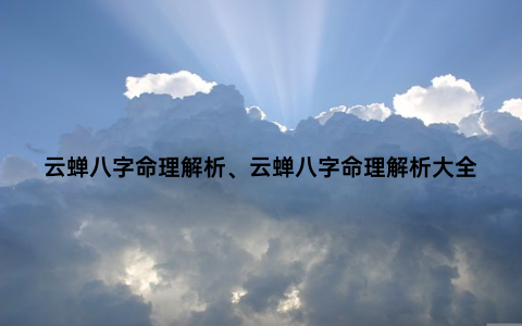 云蝉八字命理解析、云蝉八字命理解析大全