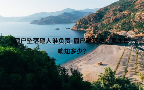 窗户坠落砸人谁负责-窗户砸落地，风水影响知多少？