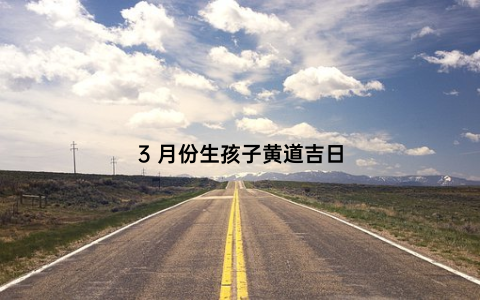 3 月份生孩子黄道吉日