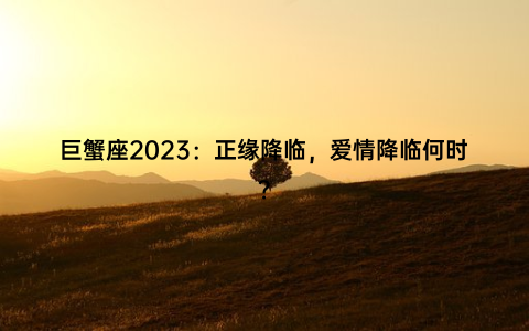 巨蟹座2023：正缘降临，爱情降临何时？