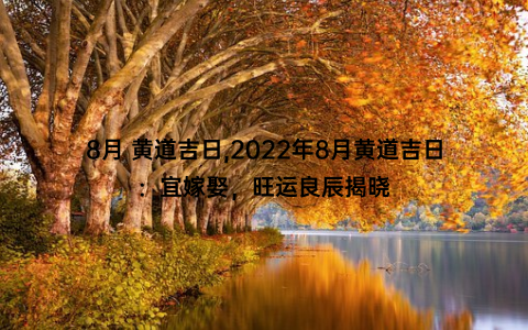 8月 黄道吉日,2022年8月黄道吉日：宜嫁娶，旺运良辰揭晓