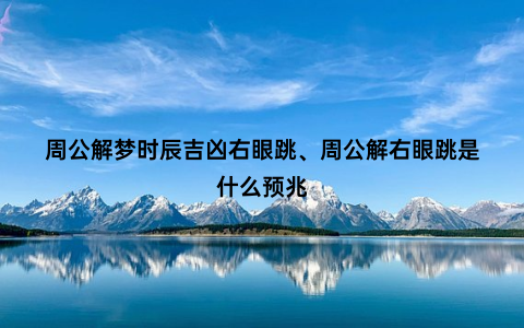 周公解梦时辰吉凶右眼跳、周公解右眼跳是什么预兆