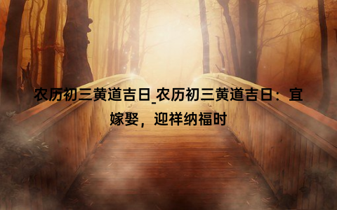 农历初三黄道吉日_农历初三黄道吉日：宜嫁娶，迎祥纳福时