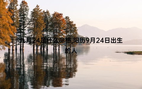 九月24是什么命格,阳历9月24日出生的人