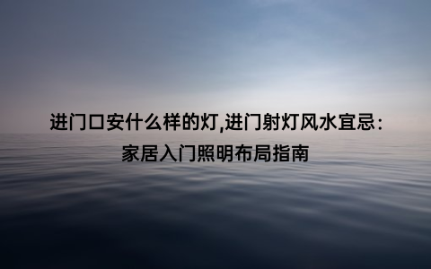 进门口安什么样的灯,进门射灯风水宜忌：家居入门照明布局指南