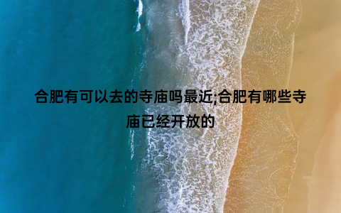 合肥有可以去的寺庙吗最近;合肥有哪些寺庙已经开放的