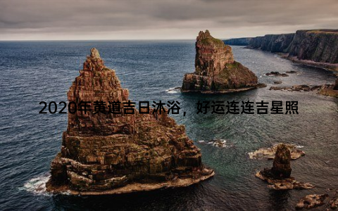 2020年黄道吉日沐浴，好运连连吉星照