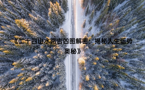 《二十四山水路吉凶图解密：揭秘人生运势奥秘》