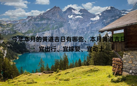 今年本月的黄道吉日有哪些、本月黄道吉日：宜出行、宜嫁娶、宜动土