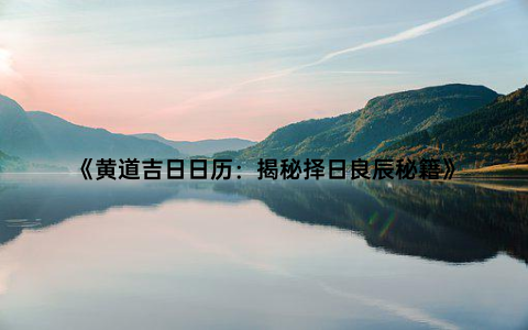 《黄道吉日日历：揭秘择日良辰秘籍》