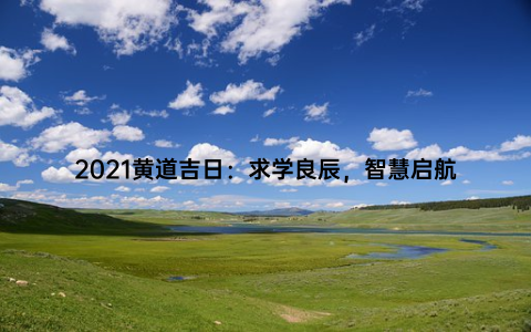 2021黄道吉日：求学良辰，智慧启航