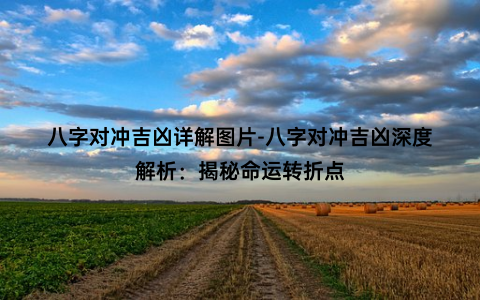 八字对冲吉凶详解图片-八字对冲吉凶深度解析：揭秘命运转折点