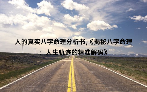 人的真实八字命理分析书,《揭秘八字命理：人生轨迹的精准解码》