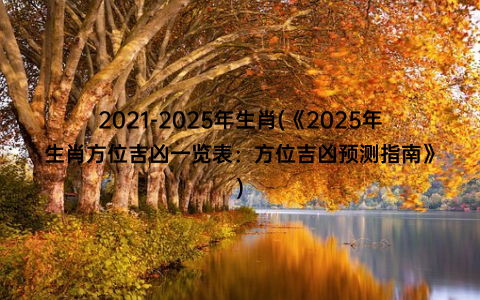 2021-2025年生肖(《2025年生肖方位吉凶一览表：方位吉凶预测指南》)