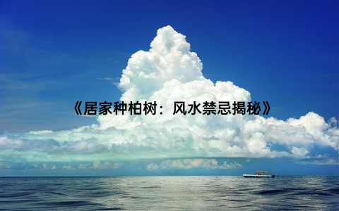 《居家种柏树：风水禁忌揭秘》