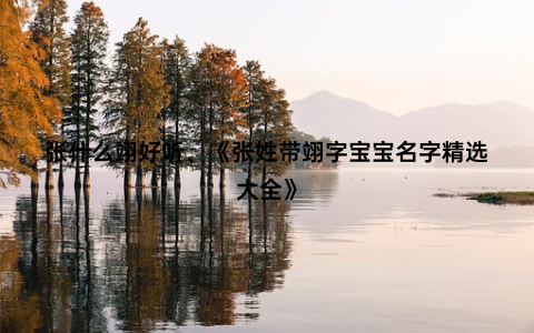 张什么翊好听、《张姓带翊字宝宝名字精选大全》