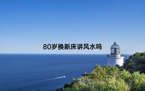 80岁换新床讲风水吗