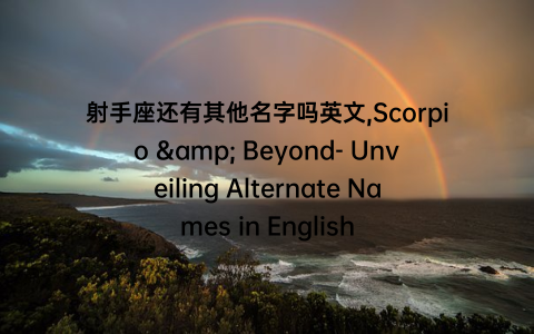 射手座还有其他名字吗英文,Scorpio & Beyond- Unveiling Alternate Names in English