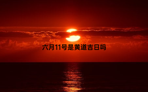 六月11号是黄道吉日吗