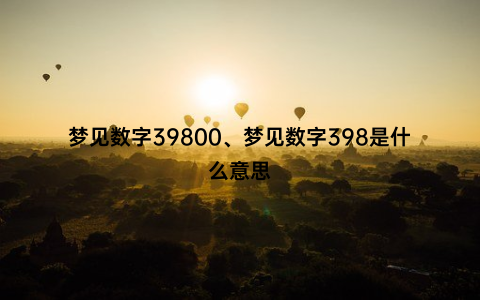 梦见数字39800、梦见数字398是什么意思