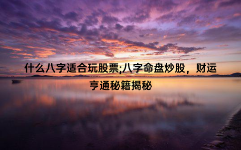 什么八字适合玩股票;八字命盘炒股，财运亨通秘籍揭秘