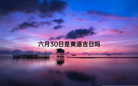 六月30日是黄道吉日吗