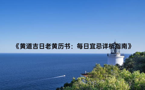 《黄道吉日老黄历书：每日宜忌详析指南》