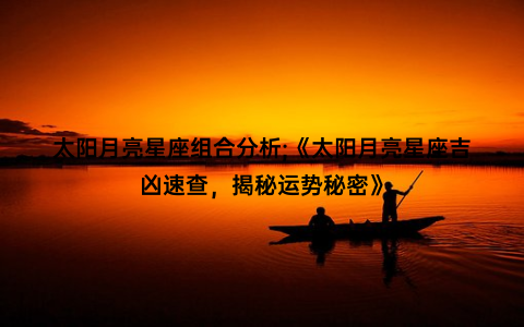 太阳月亮星座组合分析;《太阳月亮星座吉凶速查，揭秘运势秘密》