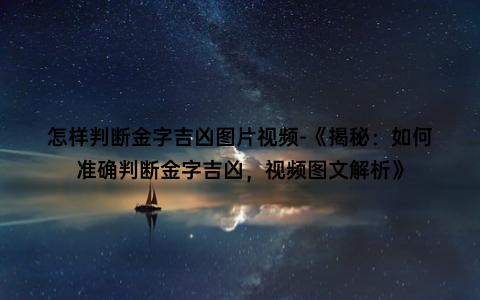 怎样判断金字吉凶图片视频-《揭秘：如何准确判断金字吉凶，视频图文解析》