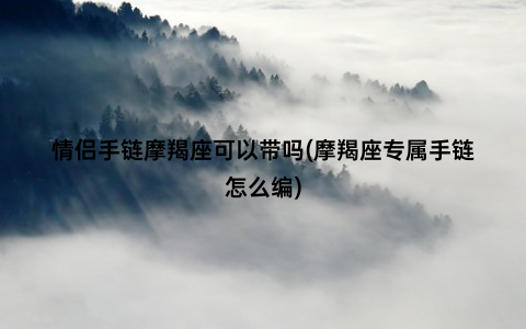 情侣手链摩羯座可以带吗(摩羯座专属手链怎么编)