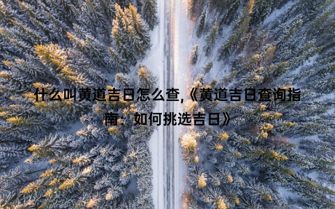 什么叫黄道吉日怎么查,《黄道吉日查询指南：如何挑选吉日》