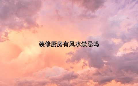 装修厨房有风水禁忌吗