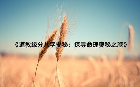 《道教缘分八字揭秘：探寻命理奥秘之旅》