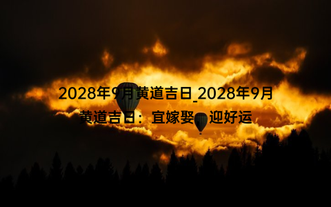 2028年9月黄道吉日_2028年9月黄道吉日：宜嫁娶，迎好运