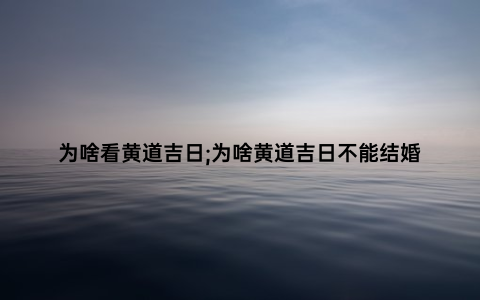 为啥看黄道吉日;为啥黄道吉日不能结婚