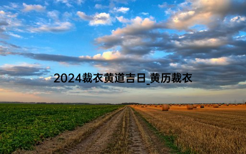 2024裁衣黄道吉日_黄历裁衣