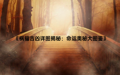 《祸福吉凶详图揭秘：命运奥秘大图鉴》