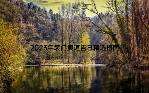 2023年装门黄道吉日精选指南